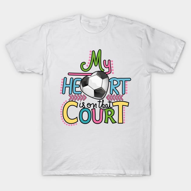 Soccer - My Heart Is On That Court T-Shirt by Designoholic